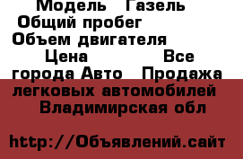  › Модель ­ Газель › Общий пробег ­ 180 000 › Объем двигателя ­ 2 445 › Цена ­ 73 000 - Все города Авто » Продажа легковых автомобилей   . Владимирская обл.